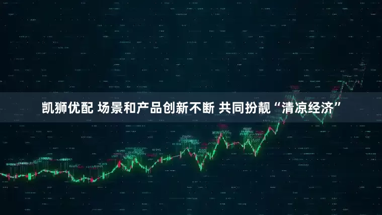 凯狮优配 场景和产品创新不断 共同扮靓“清凉经济”