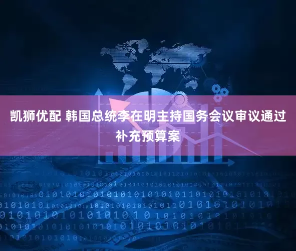 凯狮优配 韩国总统李在明主持国务会议审议通过补充预算案