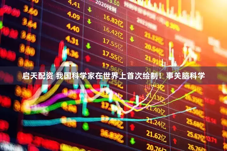 启天配资 我国科学家在世界上首次绘制！事关脑科学