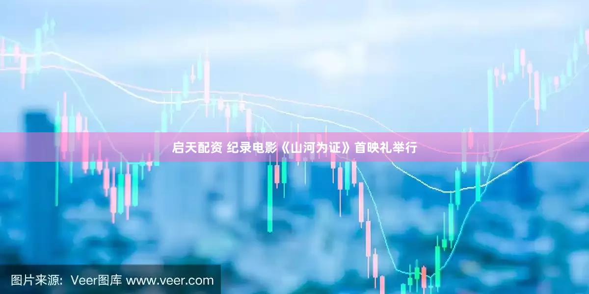 启天配资 纪录电影《山河为证》首映礼举行